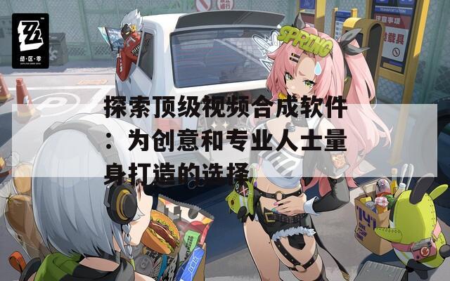 探索顶级视频合成软件：为创意和专业人士量身打造的选择