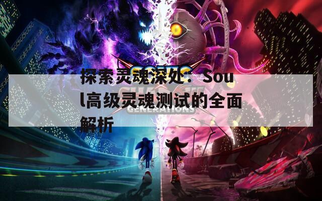 探索灵魂深处：Soul高级灵魂测试的全面解析