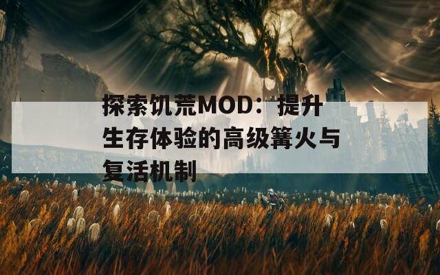 探索饥荒MOD：提升生存体验的高级篝火与复活机制