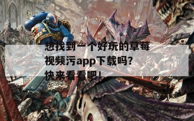 想找到一个好玩的草莓视频污app下载吗？快来看看吧！