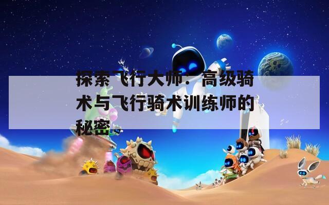 探索飞行大师：高级骑术与飞行骑术训练师的秘密