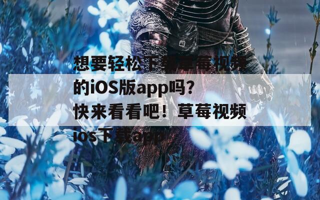 想要轻松下载草莓视频的iOS版app吗？快来看看吧！草莓视频ios下载app