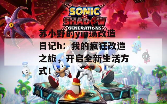 苏小野的yin荡改造日记h：我的疯狂改造之旅，开启全新生活方式！  第1张