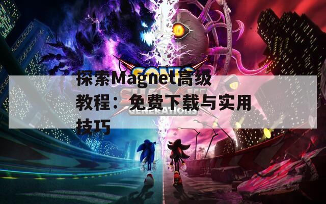 探索Magnet高级教程：免费下载与实用技巧