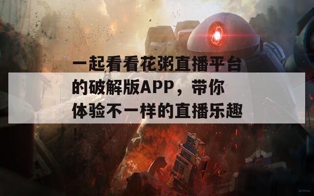 一起看看花粥直播平台的破解版APP，带你体验不一样的直播乐趣！  第1张
