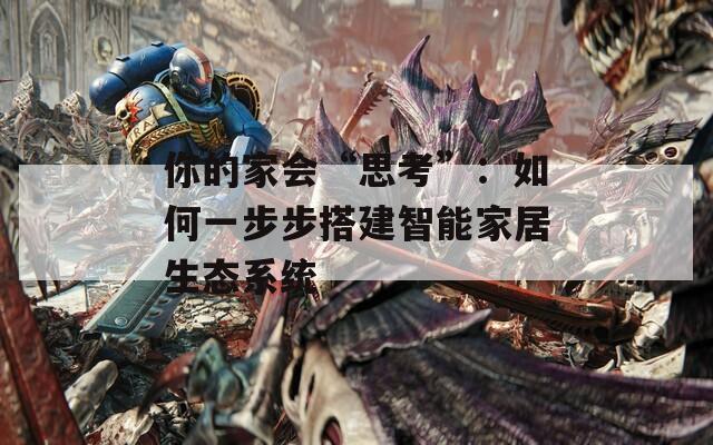 你的家会“思考”：如何一步步搭建智能家居生态系统