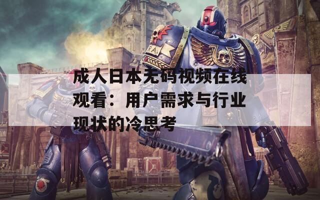 成人日本无码视频在线观看：用户需求与行业现状的冷思考  第1张