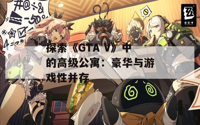 探索《GTA V》中的高级公寓：豪华与游戏性并存