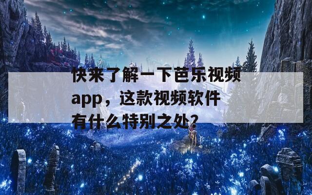 快来了解一下芭乐视频app，这款视频软件有什么特别之处？