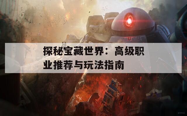 探秘宝藏世界：高级职业推荐与玩法指南  第1张