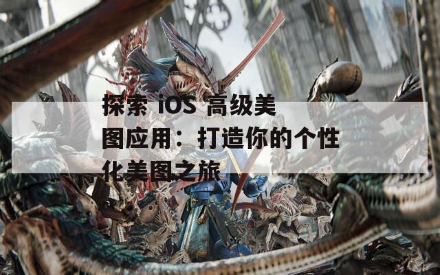 探索 iOS 高级美图应用：打造你的个性化美图之旅