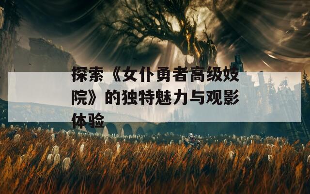 探索《女仆勇者高级妓院》的独特魅力与观影体验  第1张