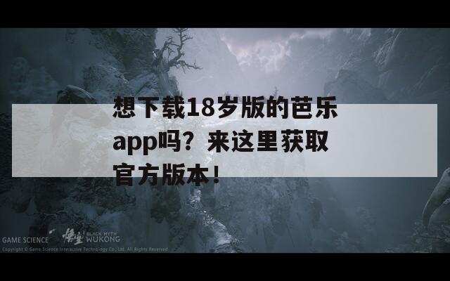 想下载18岁版的芭乐app吗？来这里获取官方版本！