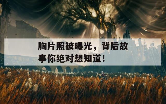 胸片照被曝光，背后故事你绝对想知道！  第1张