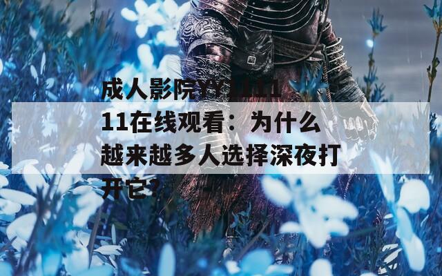 成人影院YY111111在线观看：为什么越来越多人选择深夜打开它？  第1张