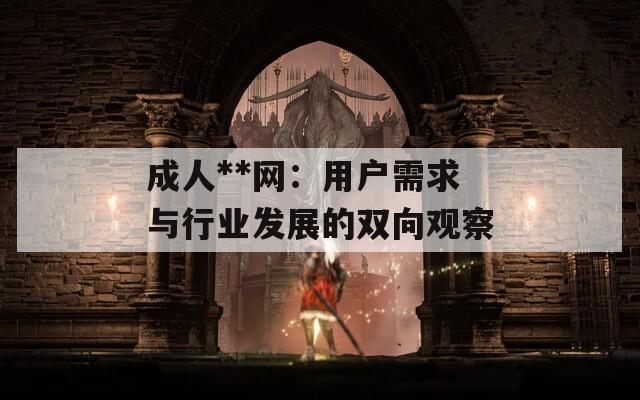 成人**网：用户需求与行业发展的双向观察  第1张