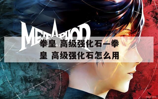 拳皇 高级强化石—拳皇 高级强化石怎么用