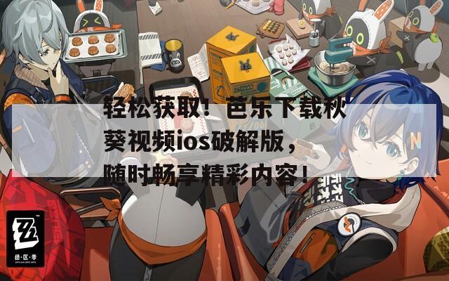 轻松获取！芭乐下载秋葵视频ios破解版，随时畅享精彩内容！