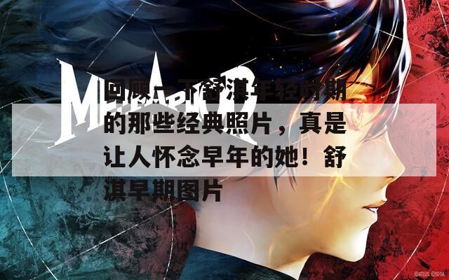 回顾一下舒淇年轻时期的那些经典照片，真是让人怀念早年的她！舒淇早期图片  第1张