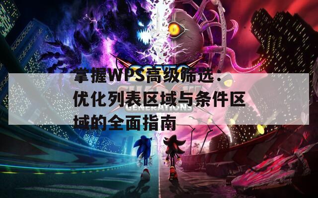 掌握WPS高级筛选：优化列表区域与条件区域的全面指南  第1张