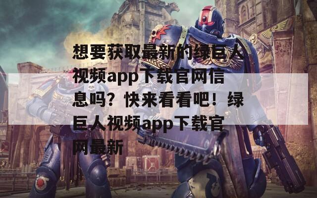 想要获取最新的绿巨人视频app下载官网信息吗？快来看看吧！绿巨人视频app下载官网最新  第1张