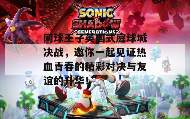 网球王子英国式庭球城决战，邀你一起见证热血青春的精彩对决与友谊的升华！