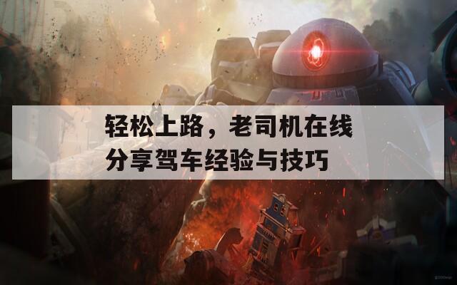 轻松上路，老司机在线分享驾车经验与技巧  第1张