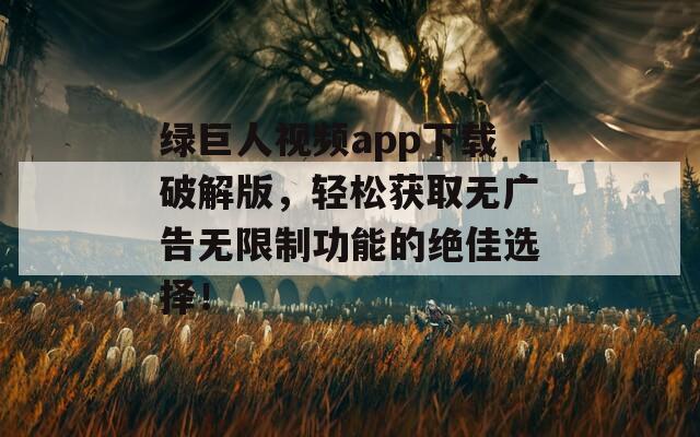 绿巨人视频app下载破解版，轻松获取无广告无限制功能的绝佳选择！  第1张