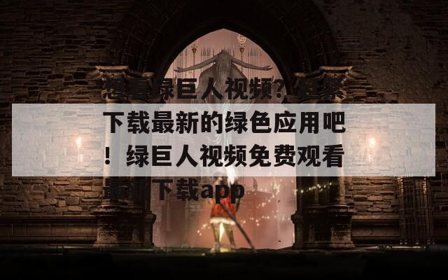 想看绿巨人视频？赶紧下载最新的绿色应用吧！绿巨人视频免费观看最新下载app  第1张