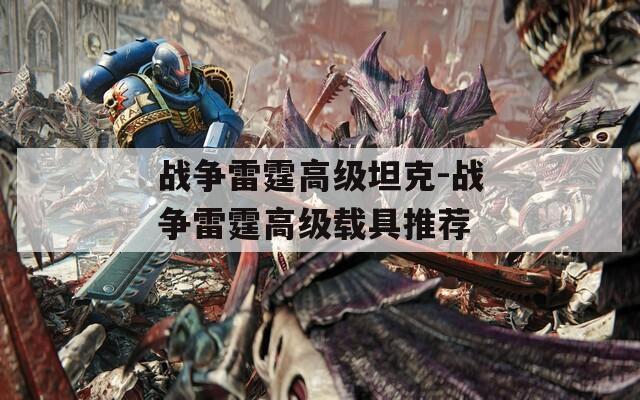 战争雷霆高级坦克-战争雷霆高级载具推荐  第1张