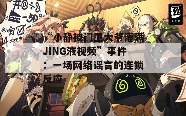 “小静被门卫大爷灌满JING液视频”事件：一场网络谣言的连锁反应  第1张
