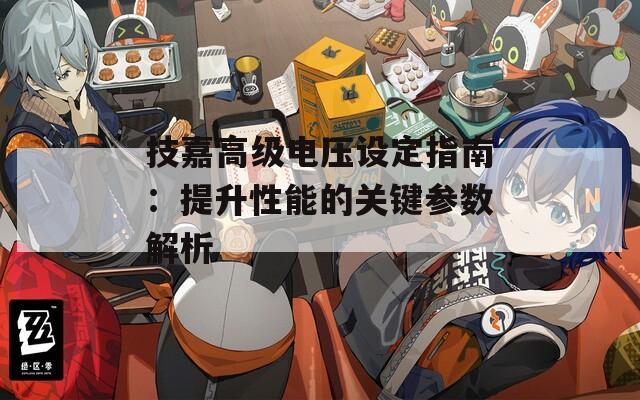 技嘉高级电压设定指南：提升性能的关键参数解析  第1张