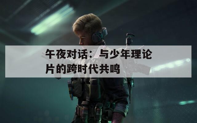 午夜对话：与少年理论片的跨时代共鸣