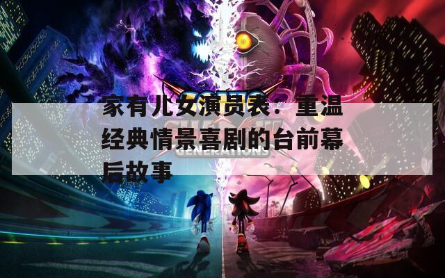 家有儿女演员表：重温经典情景喜剧的台前幕后故事