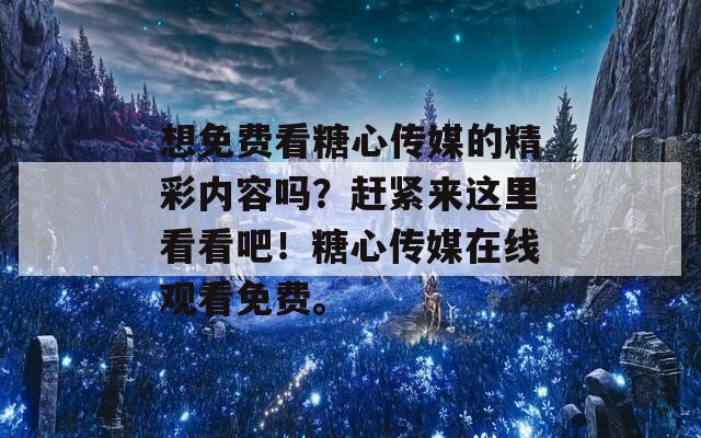 想免费看糖心传媒的精彩内容吗？赶紧来这里看看吧！糖心传媒在线观看免费。  第1张