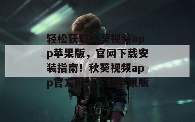 轻松获取秋葵视频app苹果版，官网下载安装指南！秋葵视频app官方网站下载苹果版