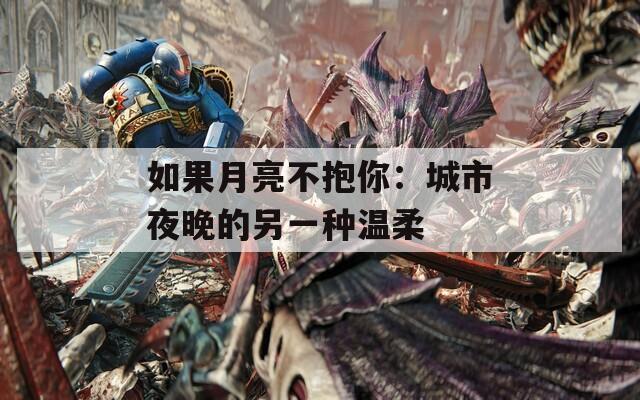 如果月亮不抱你：城市夜晚的另一种温柔