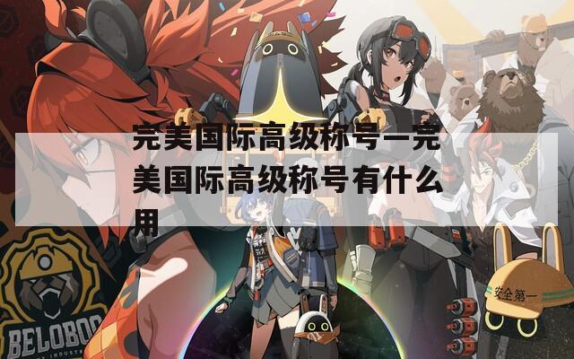 完美国际高级称号—完美国际高级称号有什么用
