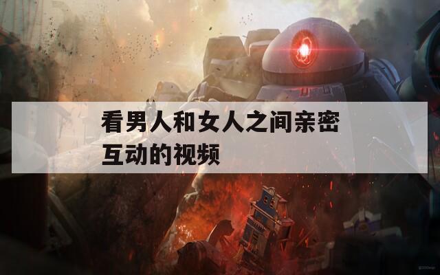 看男人和女人之间亲密互动的视频