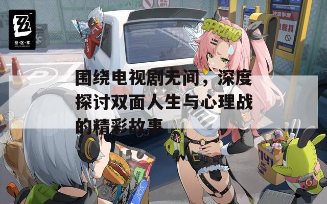 围绕电视剧无间，深度探讨双面人生与心理战的精彩故事