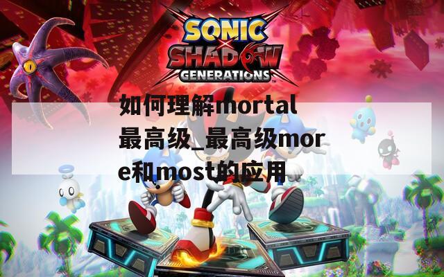 如何理解mortal最高级_最高级more和most的应用