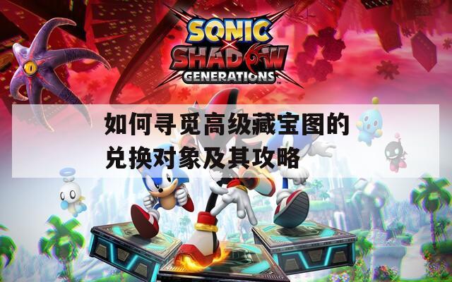 如何寻觅高级藏宝图的兑换对象及其攻略