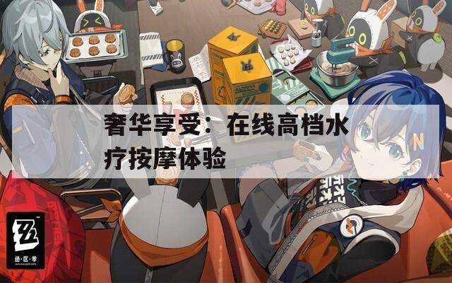 奢华享受：在线高档水疗按摩体验
