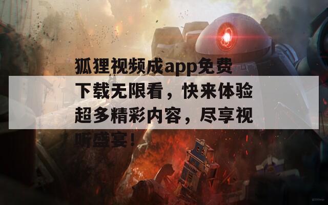 狐狸视频成app免费下载无限看，快来体验超多精彩内容，尽享视听盛宴！