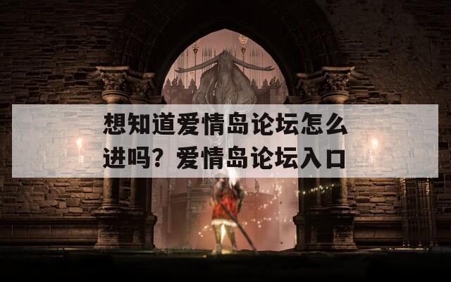 想知道爱情岛论坛怎么进吗？爱情岛论坛入口  第1张