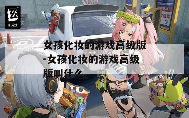 女孩化妆的游戏高级版-女孩化妆的游戏高级版叫什么  第1张