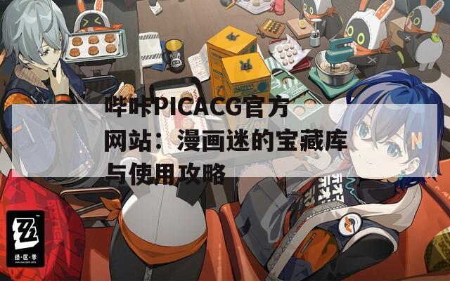 哔咔PICACG官方网站：漫画迷的宝藏库与使用攻略  第1张
