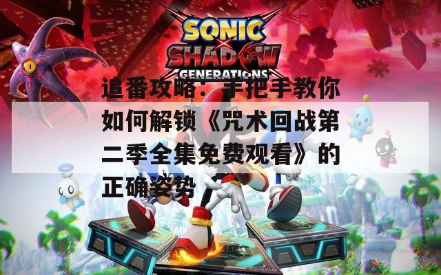 追番攻略：手把手教你如何解锁《咒术回战第二季全集免费观看》的正确姿势