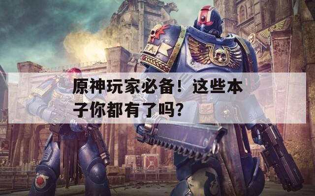 原神玩家必备！这些本子你都有了吗？