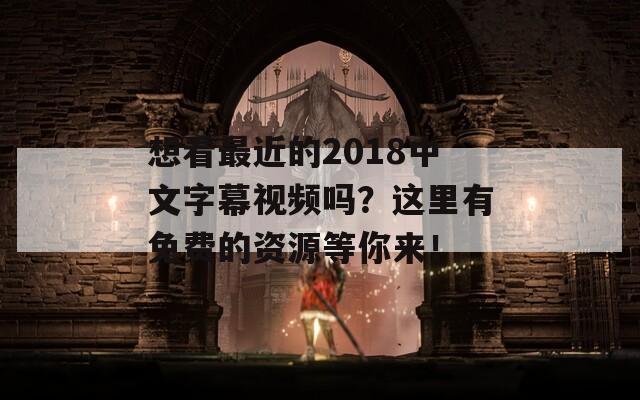 想看最近的2018中文字幕视频吗？这里有免费的资源等你来！